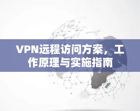 VPN远程访问方案,工作原理与实施指南 VPN远程访问方案,工作原理与实施指南