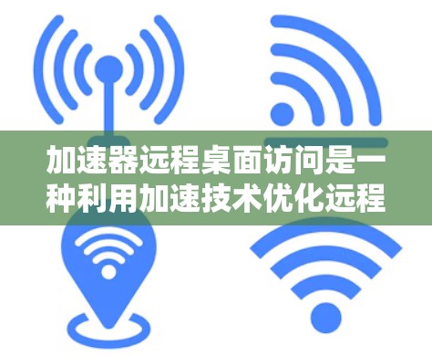 加速器远程桌面访问是一种利用加速技术优化远程桌面访问性能的方法,旨在提升响应速度、画面质量和整体体验。以下是对加速器远程桌面访问的详细分析和总结 加速器远程桌面访问是一种利用加速技术优化远程桌面访问性能的方法,旨在提升响应速度、画面质量和整体体验。以下是对加速器远程桌面访问的详细分析和总结