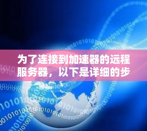 为了连接到加速器的远程服务器，以下是详细的步骤指南