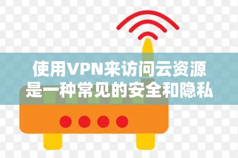 使用VPN来访问云资源是一种常见的安全和隐私保护措施。以下是通过VPN访问云资源的步骤和建议 使用VPN来访问云资源是一种常见的安全和隐私保护措施。以下是通过VPN访问云资源的步骤和建议