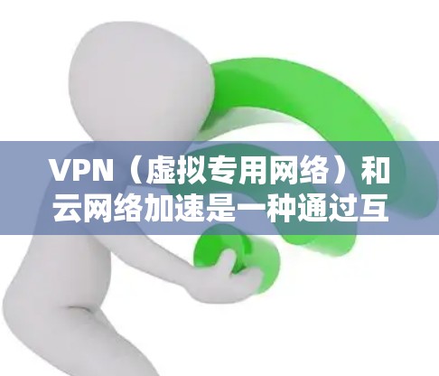 VPN(虚拟专用网络)和云网络加速是一种通过互联网实现的网络连接和加速技术,常用于企业或个人用户访问云服务、远程服务器或受限的网络资源。以下是关于VPN云网络加速的一些关键点和常见方法 VPN(虚拟专用网络)和云网络加速是一种通过互联网实现的网络连接和加速技术,常用于企业或个人用户访问云服务、远程服务器或受限的网络资源。以下是关于VPN云网络加速的一些关键点和常见方法