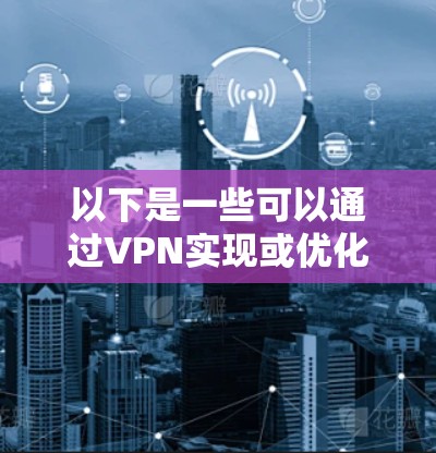 以下是一些可以通过VPN实现或优化数据传输加速的方法 以下是一些可以通过VPN实现或优化数据传输加速的方法