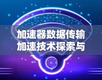 加速器数据传输加速技术探索与应用 加速器数据传输加速技术探索与应用