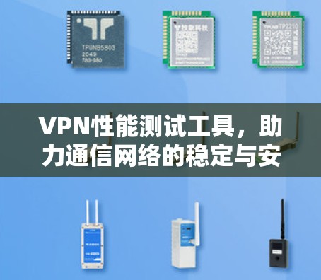 VPN性能测试工具,助力通信网络的稳定与安全 VPN性能测试工具,助力通信网络的稳定与安全