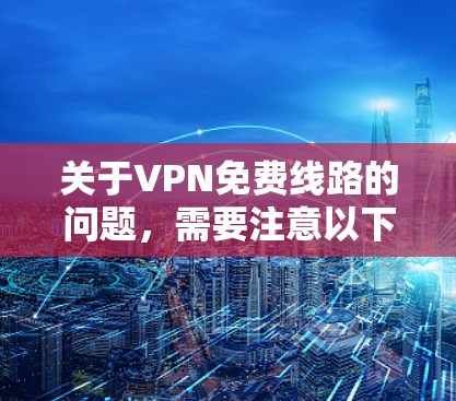 关于VPN免费线路的问题，需要注意以下几点