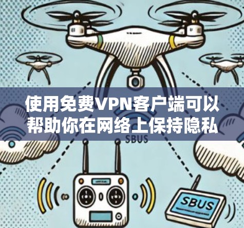 使用免费VPN客户端可以帮助你在网络上保持隐私和安全,但需注意以下几点 使用免费VPN客户端可以帮助你在网络上保持隐私和安全,但需注意以下几点