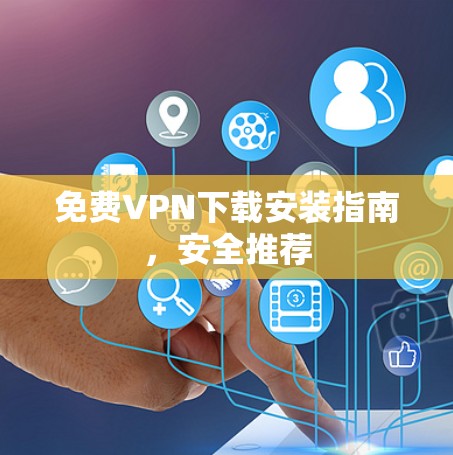 免费VPN下载安装指南,安全推荐 免费VPN下载安装指南,安全推荐