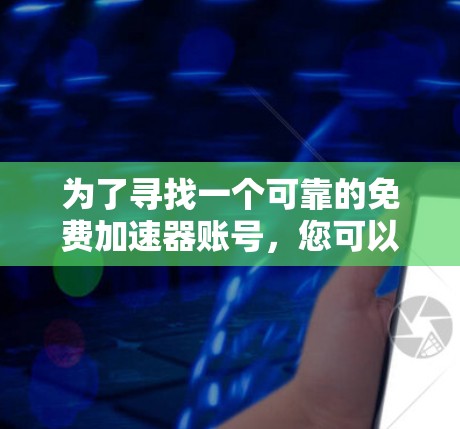 为了寻找一个可靠的免费加速器账号,您可以按照以下步骤进行 为了寻找一个可靠的免费加速器账号,您可以按照以下步骤进行