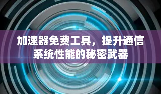 加速器免费工具,提升通信系统性能的秘密武器 加速器免费工具,提升通信系统性能的秘密武器