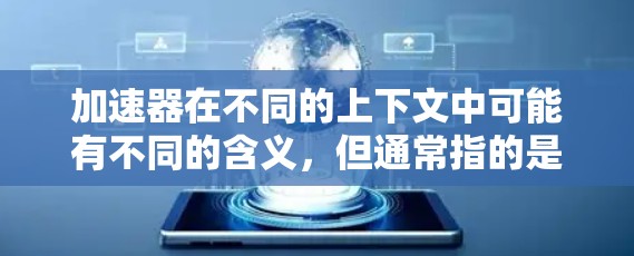 加速器在不同的上下文中可能有不同的含义,但通常指的是能够加速网络连接、数据传输或计算资源的工具或服务。免费客户端则是指这些工具或服务的免费版本,通常提供基本功能,但可能有一些限制 加速器在不同的上下文中可能有不同的含义,但通常指的是能够加速网络连接、数据传输或计算资源的工具或服务。免费客户端则是指这些工具或服务的免费版本,通常提供基本功能,但可能有一些限制