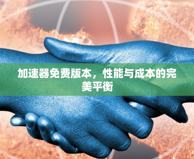 加速器免费版本,性能与成本的完美平衡 加速器免费版本,性能与成本的完美平衡