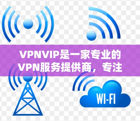 VPNVIP是一家专业的VPN服务提供商,专注于为用户提供高质量的网络安全解决方案。以下是VPNVIP服务的详细介绍 VPNVIP是一家专业的VPN服务提供商,专注于为用户提供高质量的网络安全解决方案。以下是VPNVIP服务的详细介绍