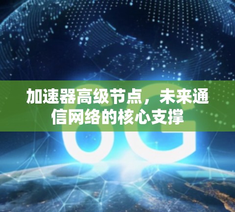 加速器高级节点，未来通信网络的核心支撑