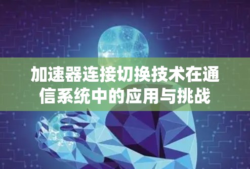 加速器连接切换技术在通信系统中的应用与挑战 加速器连接切换技术在通信系统中的应用与挑战