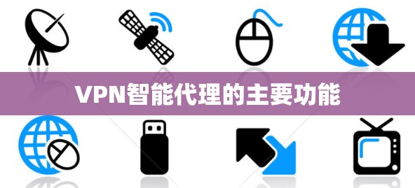VPN智能代理的主要功能 VPN智能代理的主要功能