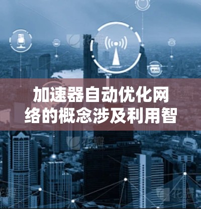 加速器自动优化网络的概念涉及利用智能算法和自适应技术来优化网络性能,使得网络加速器能够根据实时网络条件自动调整配置和行为,从而提高网络吞吐量、降低延迟并增强稳定性。以下是一些关键方面 加速器自动优化网络的概念涉及利用智能算法和自适应技术来优化网络性能,使得网络加速器能够根据实时网络条件自动调整配置和行为,从而提高网络吞吐量、降低延迟并增强稳定性。以下是一些关键方面