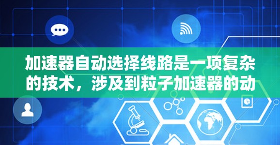 加速器自动选择线路是一项复杂的技术,涉及到粒子加速器的动态控制和智能化管理。以下是对该技术的详细分析和解决方案 加速器自动选择线路是一项复杂的技术,涉及到粒子加速器的动态控制和智能化管理。以下是对该技术的详细分析和解决方案