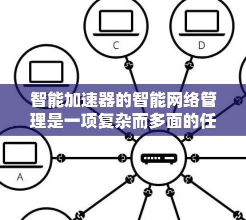 智能加速器的智能网络管理是一项复杂而多面的任务,涉及技术创新和实际应用的挑战。以下是对加速器智能网络管理的总结和展望 智能加速器的智能网络管理是一项复杂而多面的任务,涉及技术创新和实际应用的挑战。以下是对加速器智能网络管理的总结和展望