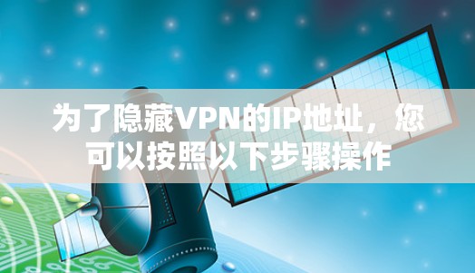 为了隐藏VPN的IP地址,您可以按照以下步骤操作 为了隐藏VPN的IP地址,您可以按照以下步骤操作
