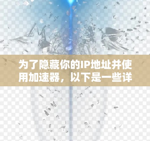 为了隐藏你的IP地址并使用加速器,以下是一些详细的步骤和建议 为了隐藏你的IP地址并使用加速器,以下是一些详细的步骤和建议
