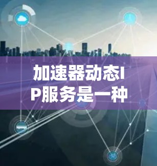 加速器动态IP服务是一种结合了智能IP地址管理和数据传输加速的综合网络解决方案。它通过动态分配和管理IP地址,同时利用加速器技术优化数据传输速度,提升用户体验。以下是对该服务的详细分析和结论 加速器动态IP服务是一种结合了智能IP地址管理和数据传输加速的综合网络解决方案。它通过动态分配和管理IP地址,同时利用加速器技术优化数据传输速度,提升用户体验。以下是对该服务的详细分析和结论