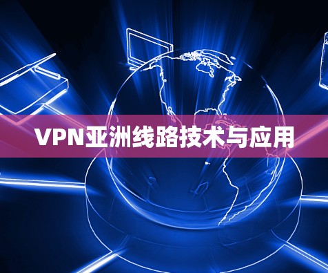 VPN亚洲线路技术与应用 VPN亚洲线路技术与应用