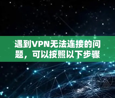 遇到VPN无法连接的问题,可以按照以下步骤逐一排查和解决 遇到VPN无法连接的问题,可以按照以下步骤逐一排查和解决