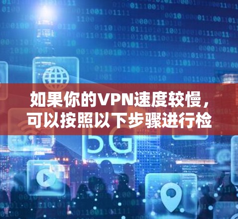 如果你的VPN速度较慢，可以按照以下步骤进行检查和优化