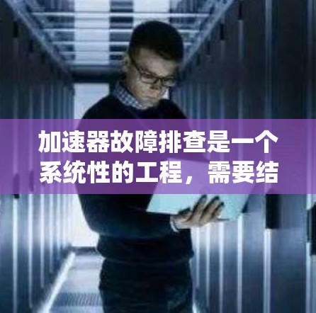 加速器故障排查是一个系统性的工程,需要结合理论知识和实际操作经验。以下是对加速器故障排查的详细步骤和思考 加速器故障排查是一个系统性的工程,需要结合理论知识和实际操作经验。以下是对加速器故障排查的详细步骤和思考