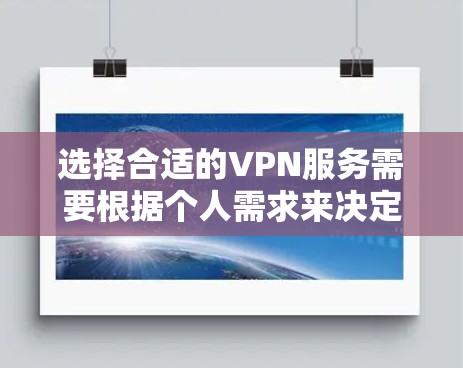 选择合适的VPN服务需要根据个人需求来决定。以下是一些关键点和步骤,帮助你做出最佳选择 选择合适的VPN服务需要根据个人需求来决定。以下是一些关键点和步骤,帮助你做出最佳选择