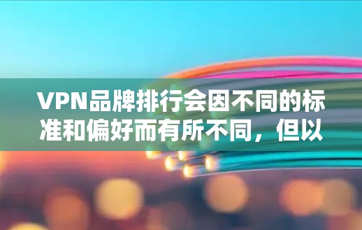 VPN品牌排行会因不同的标准和偏好而有所不同,但以下是一些知名的VPN品牌及其特点,供参考 VPN品牌排行会因不同的标准和偏好而有所不同,但以下是一些知名的VPN品牌及其特点,供参考