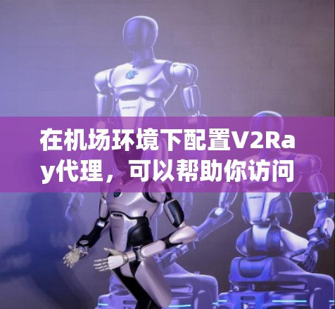 在机场环境下配置V2Ray代理,可以帮助你访问互联网,但需要注意遵守机场的网络规定。以下是详细的步骤指南 在机场环境下配置V2Ray代理,可以帮助你访问互联网,但需要注意遵守机场的网络规定。以下是详细的步骤指南