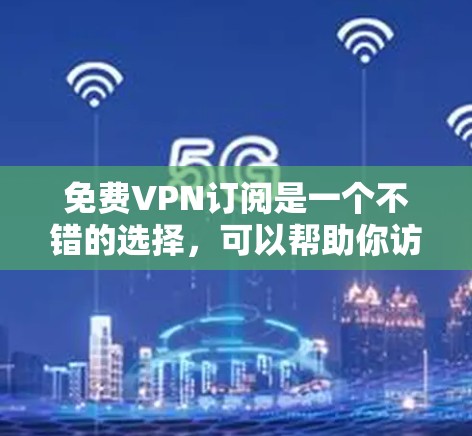 免费VPN订阅是一个不错的选择,可以帮助你访问受限的网站或保护隐私。但需要注意,部分免费VPN可能会有数据限制或广告问题。以下是一些免费VPN的推荐和注意事项 免费VPN订阅是一个不错的选择,可以帮助你访问受限的网站或保护隐私。但需要注意,部分免费VPN可能会有数据限制或广告问题。以下是一些免费VPN的推荐和注意事项