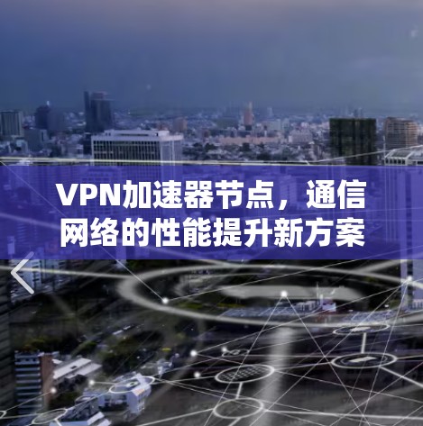 VPN加速器节点，通信网络的性能提升新方案