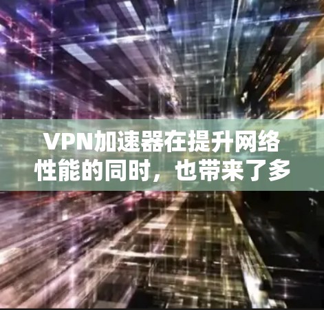 VPN加速器在提升网络性能的同时,也带来了多个安全挑战。以下是对VPN加速器安全的详细分析和保护措施 VPN加速器在提升网络性能的同时,也带来了多个安全挑战。以下是对VPN加速器安全的详细分析和保护措施