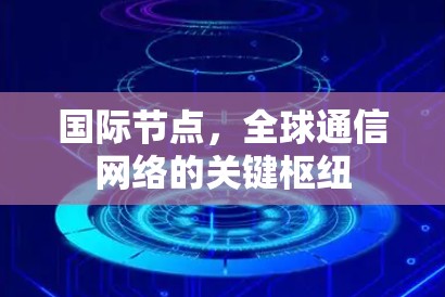 国际节点,全球通信网络的关键枢纽 国际节点,全球通信网络的关键枢纽