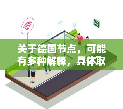 关于德国节点,可能有多种解释,具体取决于上下文。以下是一些可能的解释 关于德国节点,可能有多种解释,具体取决于上下文。以下是一些可能的解释
