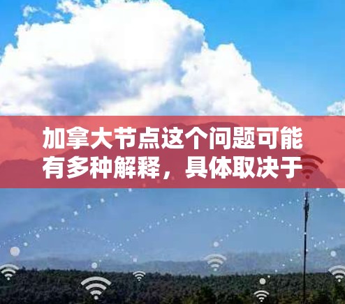 加拿大节点这个问题可能有多种解释，具体取决于上下文。以下是一些可能的解释和相关信息