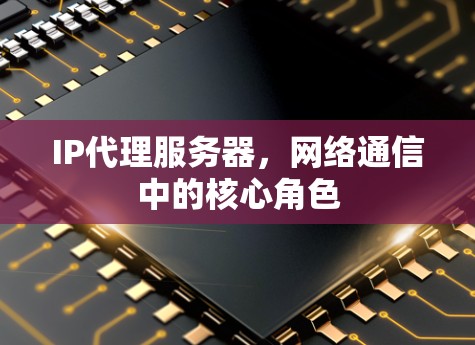 IP代理服务器，网络通信中的核心角色