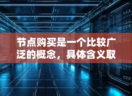 节点购买是一个比较广泛的概念，具体含义取决于上下文。以下是一些可能的解释和相关信息