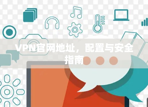 VPN官网地址，配置与安全指南