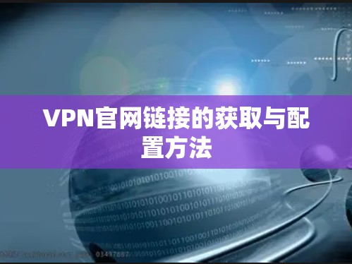 VPN官网链接的获取与配置方法 VPN官网链接的获取与配置方法