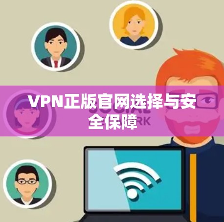 VPN正版官网选择与安全保障 VPN正版官网选择与安全保障