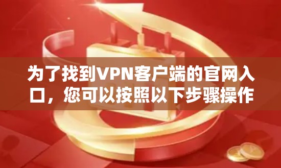 为了找到VPN客户端的官网入口，您可以按照以下步骤操作