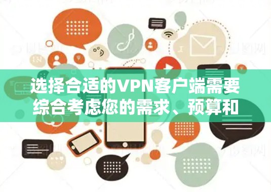 选择合适的VPN客户端需要综合考虑您的需求、预算和使用习惯。以下是根据您的需求推荐的几种VPN客户端 选择合适的VPN客户端需要综合考虑您的需求、预算和使用习惯。以下是根据您的需求推荐的几种VPN客户端