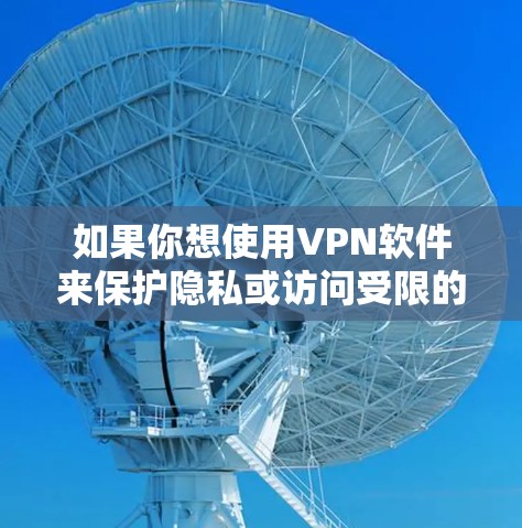 如果你想使用VPN软件来保护隐私或访问受限的内容,以下是一些常用的VPN软件和使用步骤,帮助你顺利下载和安装 如果你想使用VPN软件来保护隐私或访问受限的内容,以下是一些常用的VPN软件和使用步骤,帮助你顺利下载和安装