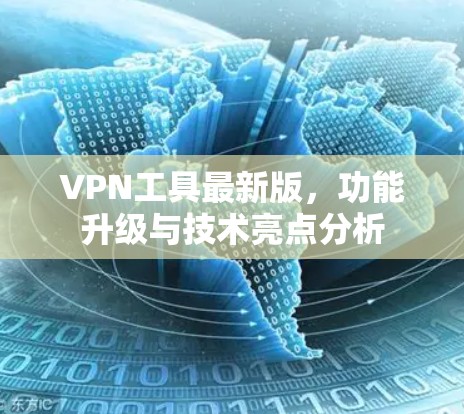 VPN工具最新版,功能升级与技术亮点分析 VPN工具最新版,功能升级与技术亮点分析