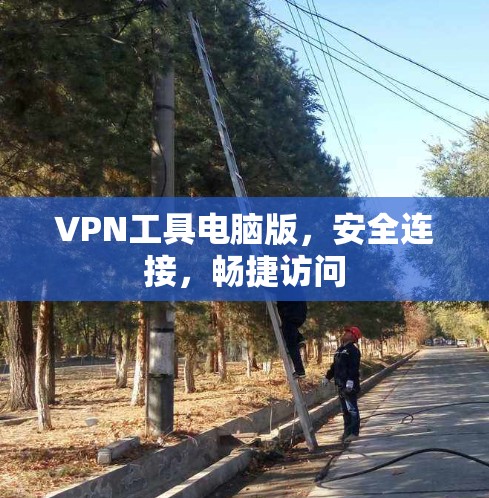 VPN工具电脑版,安全连接,畅捷访问 VPN工具电脑版,安全连接,畅捷访问