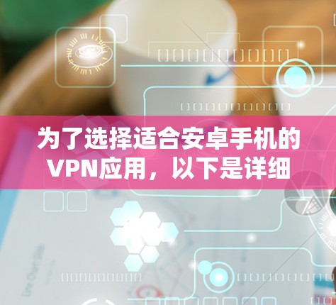 为了选择适合安卓手机的VPN应用,以下是详细的步骤指南 为了选择适合安卓手机的VPN应用,以下是详细的步骤指南