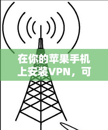 在你的苹果手机上安装VPN,可以按照以下步骤进行 在你的苹果手机上安装VPN,可以按照以下步骤进行